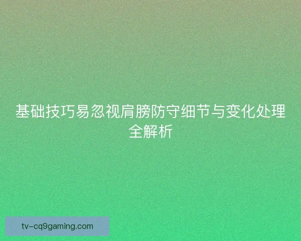 基础技巧易忽视肩膀防守细节与变化处理全解析